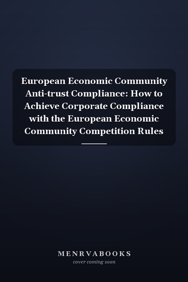 European Economic Community Anti-trust Compliance: How to Achieve Corporate Compliance with the European Economic Community Competition Rules