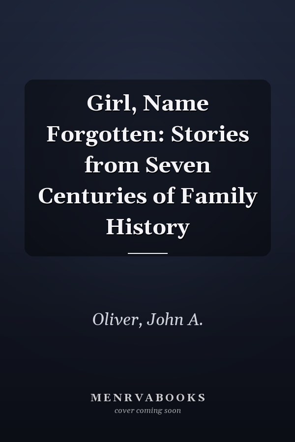 Girl, Name Forgotten: Stories from Seven Centuries of Family History