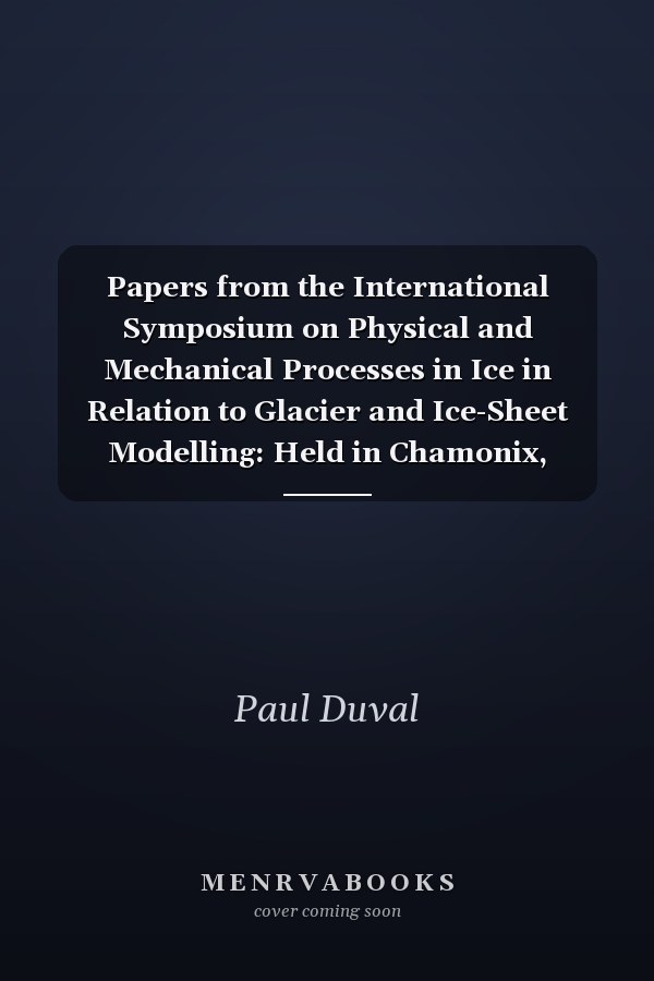 Papers from the International Symposium on Physical and Mechanical Processes in Ice in Relation to Glacier and Ice-Sheet Modelling: Held in Chamonix, (Annals of Glaciology,)