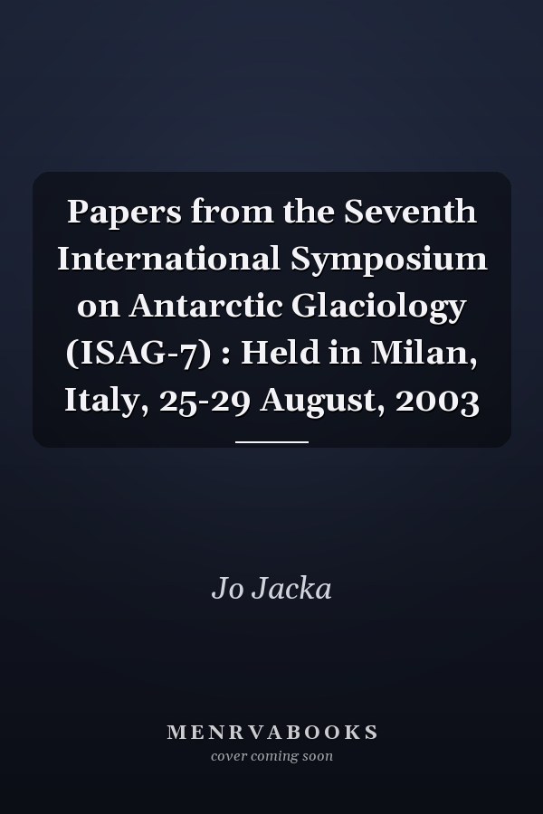 Papers from the Seventh International Symposium on Antarctic Glaciology (ISAG-7) : Held in Milan, Italy, 25-29 August, 2003