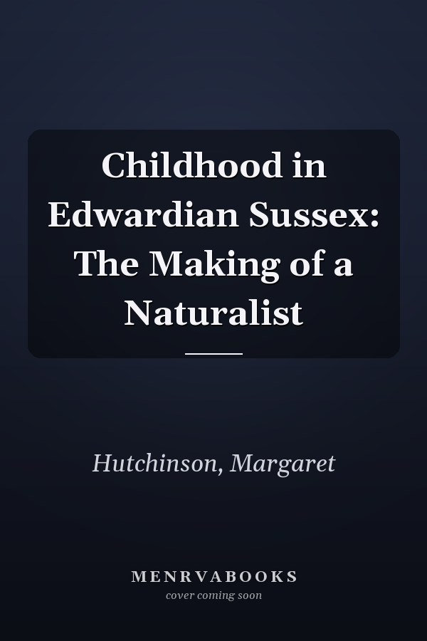 Childhood in Edwardian Sussex: The Making of a Naturalist