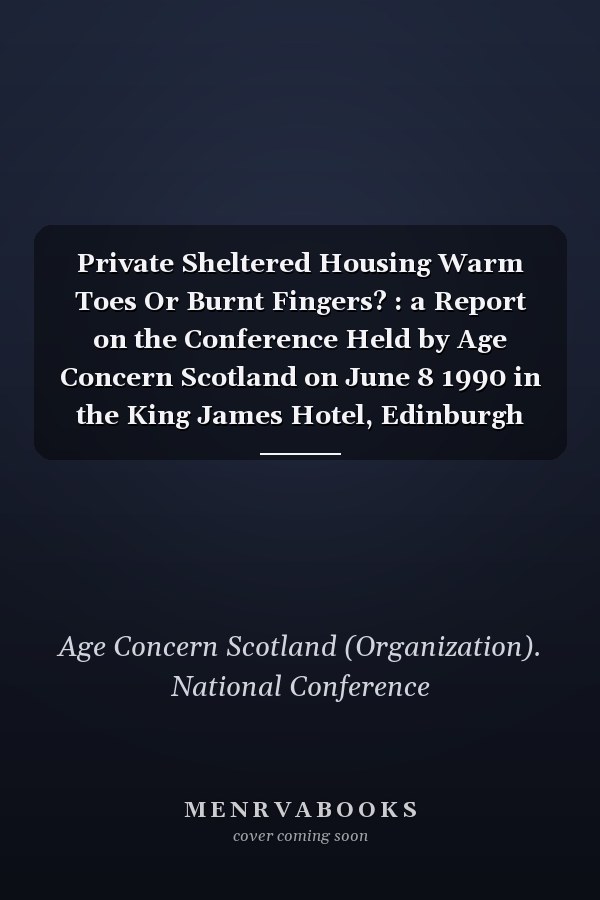 Private Sheltered Housing Warm Toes Or Burnt Fingers? : a Report on the Conference Held by Age Concern Scotland on June 8 1990 in the King James Hotel, Edinburgh
