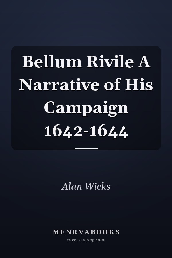 Bellum Rivile A Narrative of His Campaign 1642-1644