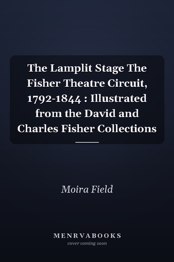 The Lamplit Stage The Fisher Theatre Circuit, 1792-1844 : Illustrated from the David and Charles Fisher Collections