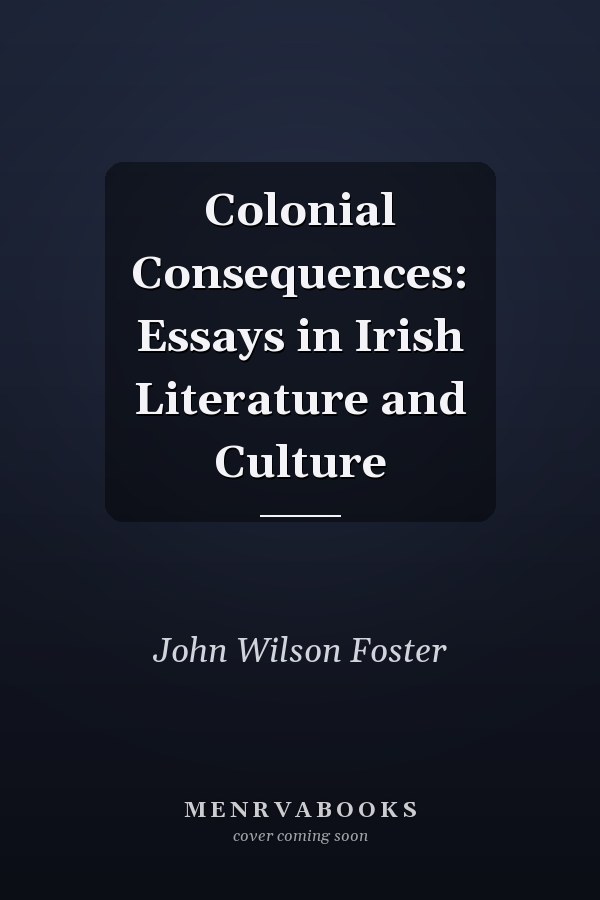 Colonial Consequences: Essays in Irish Literature and Culture