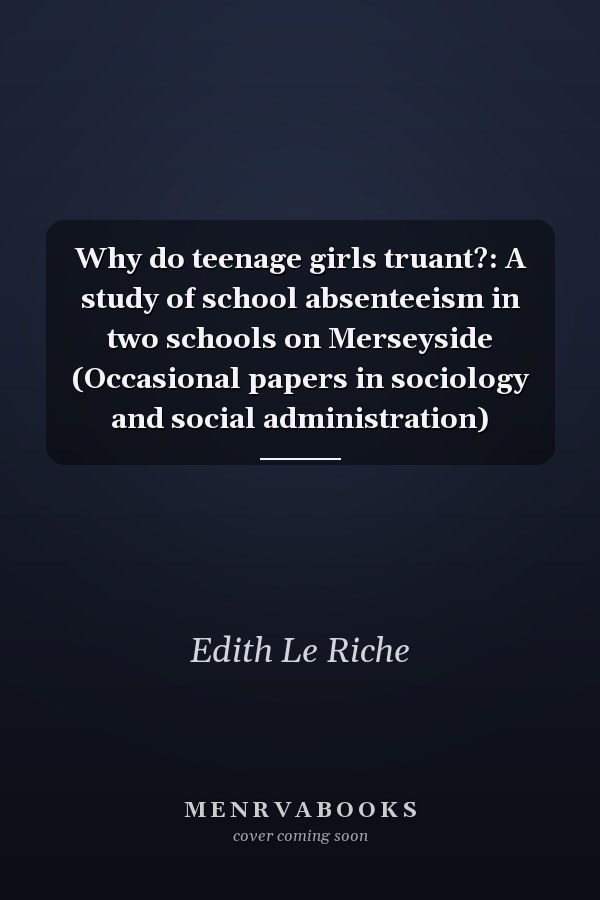 Why do teenage girls truant?: A study of school absenteeism in two schools on Merseyside (Occasional papers in sociology and social administration)