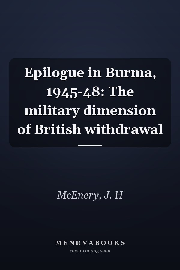 Epilogue in Burma, 1945-48: The military dimension of British withdrawal