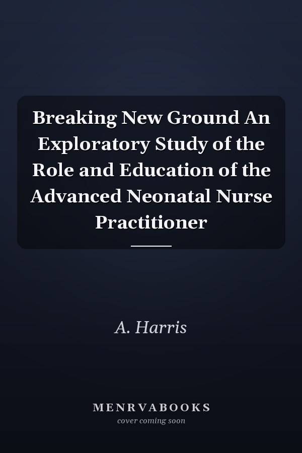 Breaking New Ground An Exploratory Study of the Role and Education of the Advanced Neonatal Nurse Practitioner