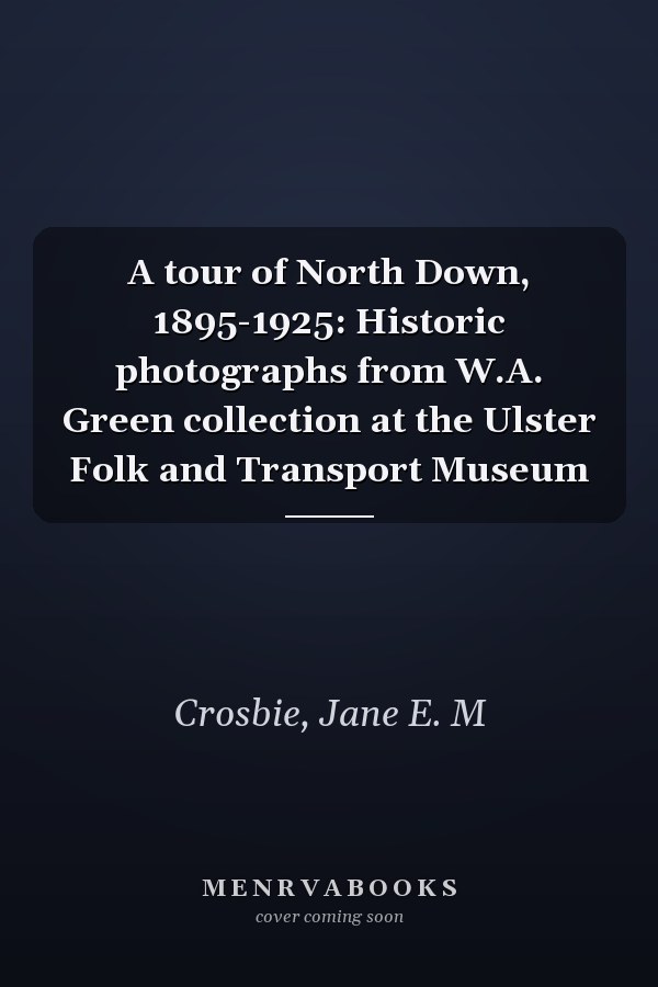 A tour of North Down, 1895-1925: Historic photographs from W.A. Green collection at the Ulster Folk and Transport Museum