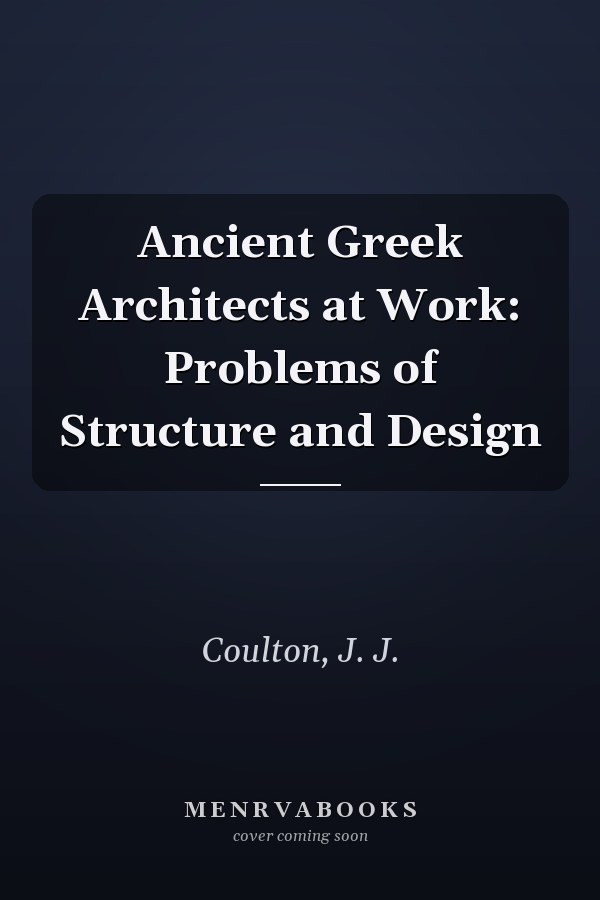 Ancient Greek Architects at Work: Problems of Structure and Design