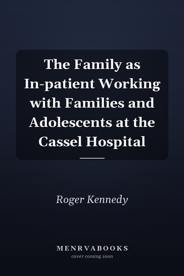 The Family as In-patient Working with Families and Adolescents at the Cassel Hospital