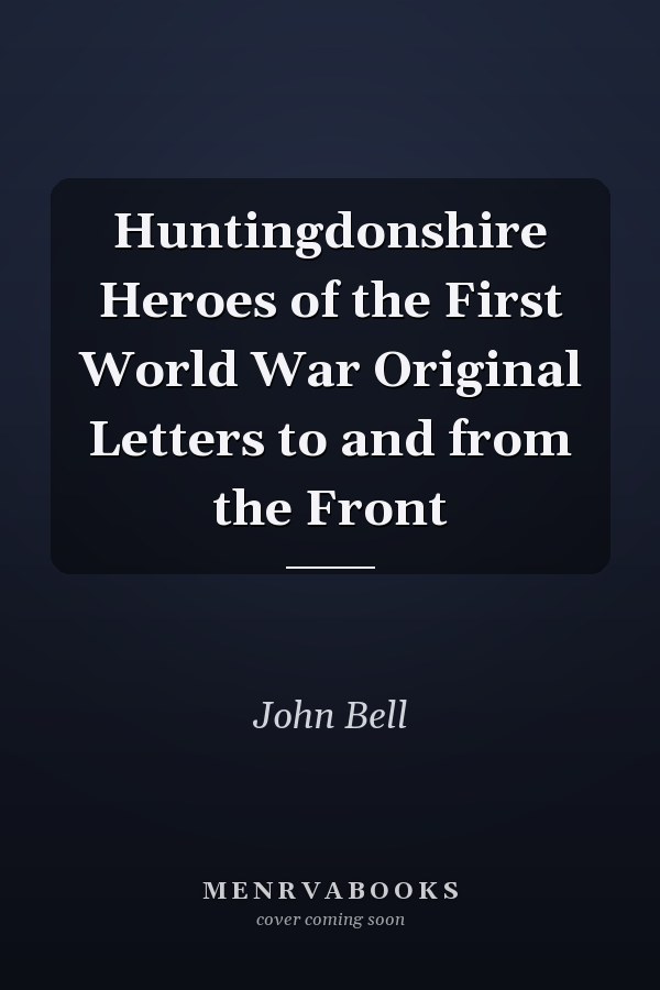 Huntingdonshire Heroes of the First World War Original Letters to and from the Front