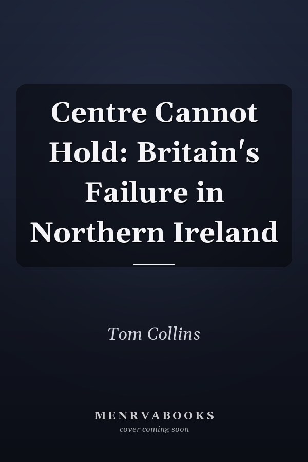 Centre Cannot Hold: Britain's Failure in Northern Ireland