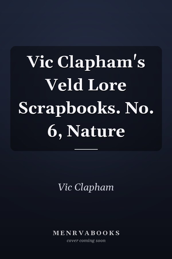 Vic Clapham's Veld Lore Scrapbooks. No. 6, Nature