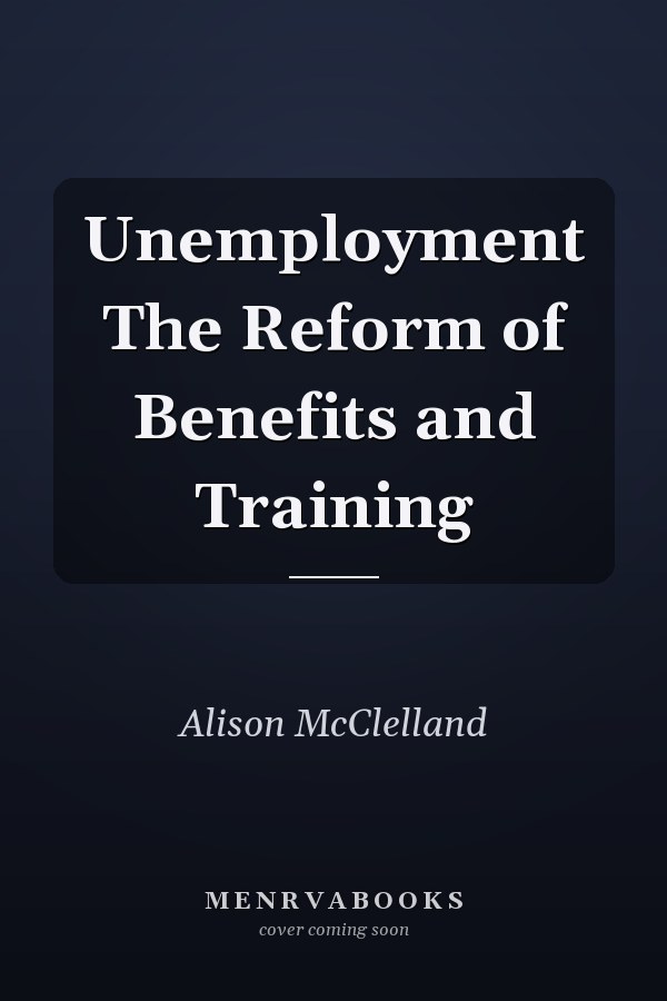 Unemployment The Reform of Benefits and Training
