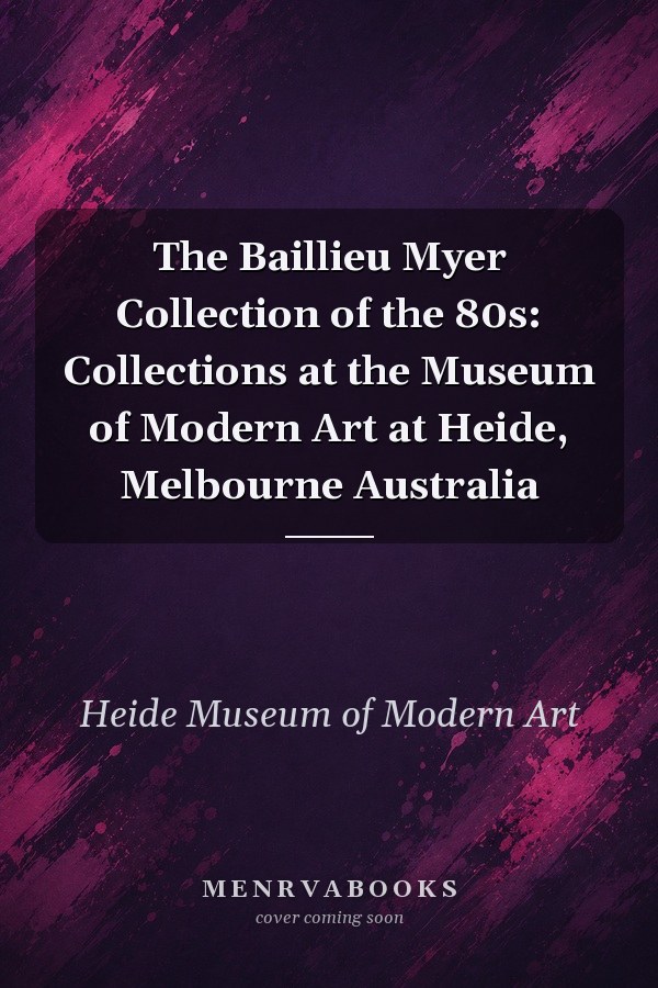 The Baillieu Myer Collection of the 80s: Collections at the Museum of Modern Art at Heide, Melbourne Australia