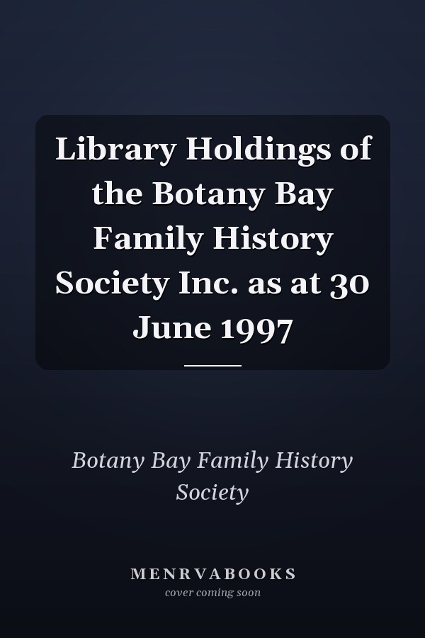 Library Holdings of the Botany Bay Family History Society Inc. as at 30 June 1997