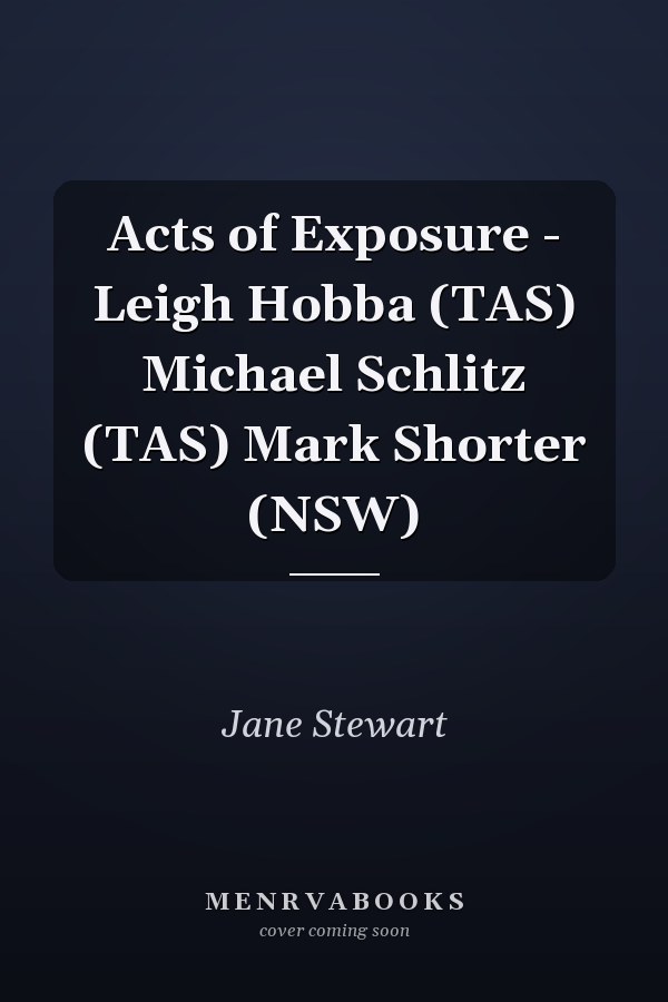 Acts of Exposure - Leigh Hobba (TAS) Michael Schlitz (TAS) Mark Shorter (NSW)