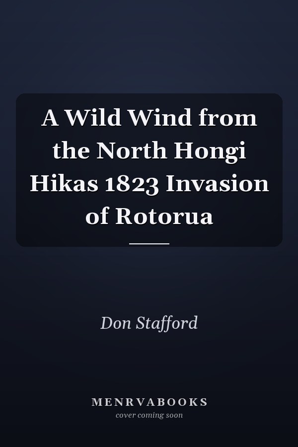 A Wild Wind from the North Hongi Hikas 1823 Invasion of Rotorua