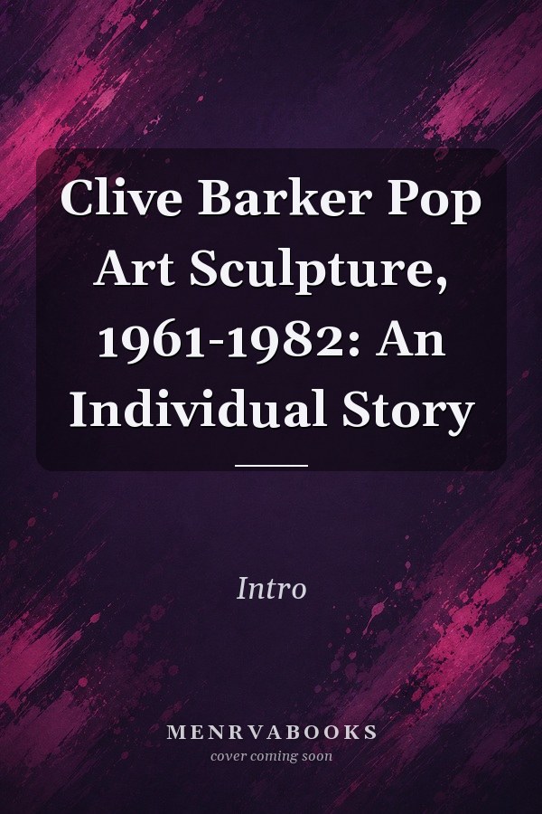Clive Barker Pop Art Sculpture, 1961-1982: An Individual Story