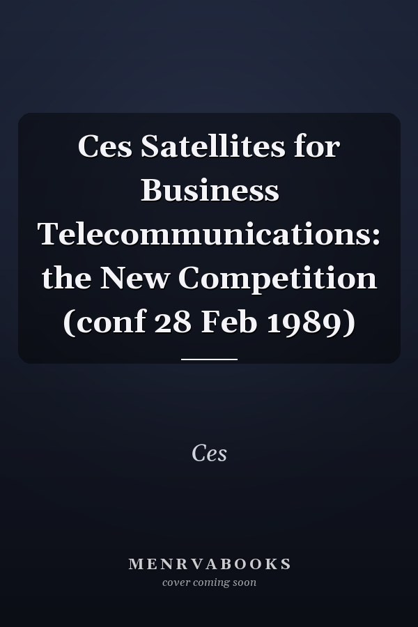 Ces Satellites for Business Telecommunications: the New Competition (conf 28 Feb 1989)