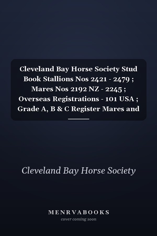Cleveland Bay Horse Society Stud Book Stallions Nos 2421 - 2479 ; Mares Nos 2192 NZ - 2245 ; Overseas Registrations - 101 USA ; Grade A, B & C Register Mares and Grade D Register Males 190 - 200