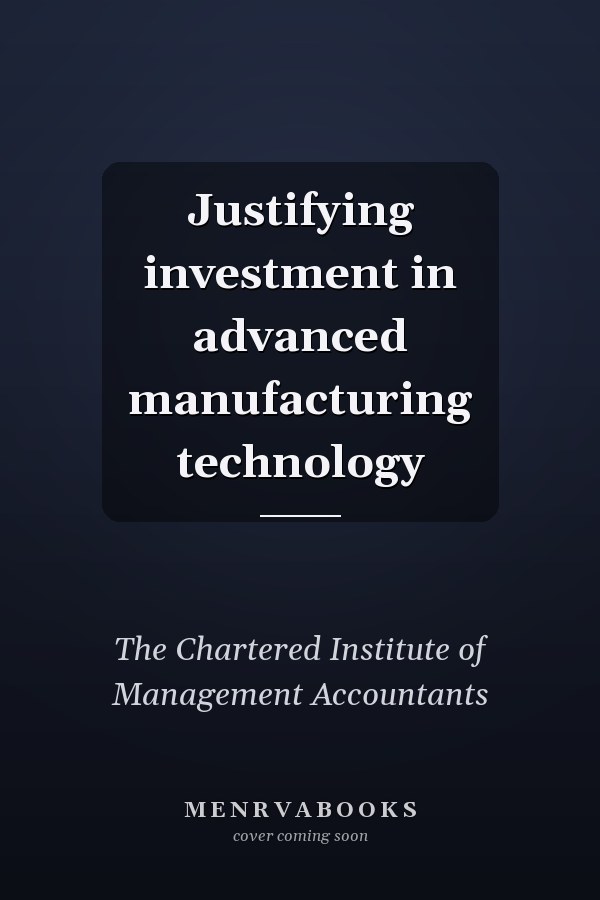 Justifying investment in advanced manufacturing technology
