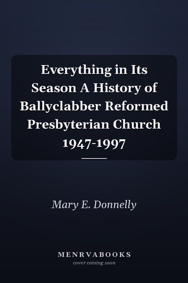Everything in Its Season A History of Ballyclabber Reformed Presbyterian Church 1947-1997