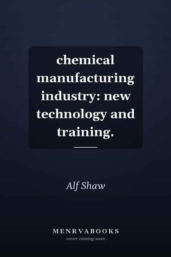 chemical manufacturing industry: new technology and training.