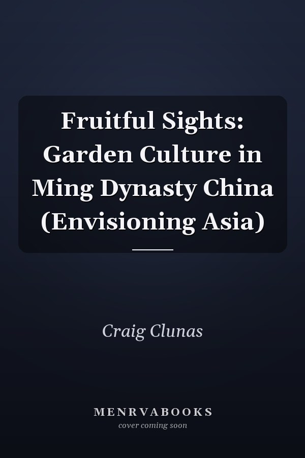 Fruitful Sights: Garden Culture in Ming Dynasty China (Envisioning Asia)