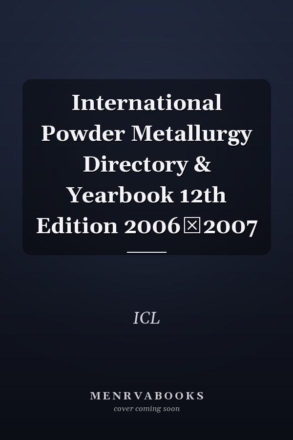 International Powder Metallurgy Directory & Yearbook 12th Edition 20062007