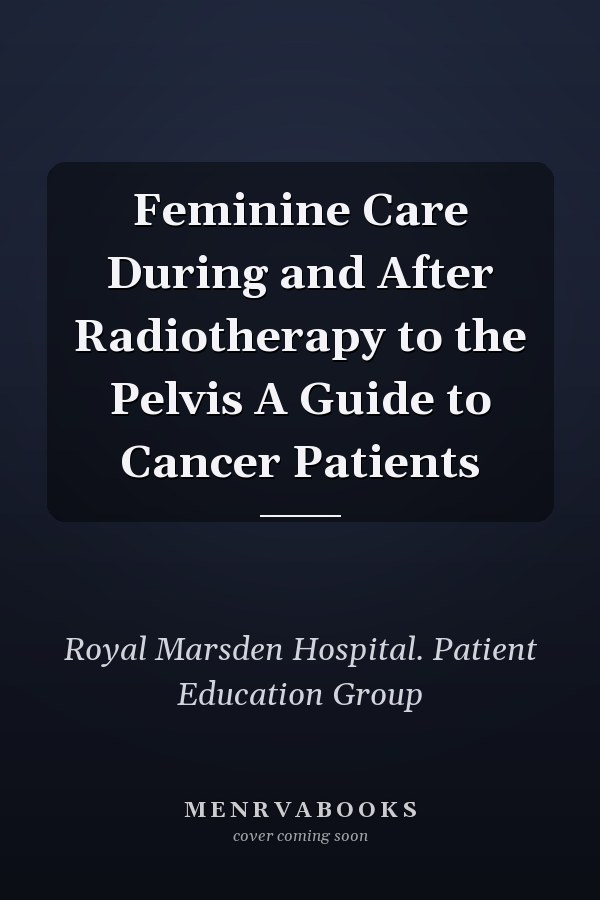 Feminine Care During and After Radiotherapy to the Pelvis A Guide to Cancer Patients