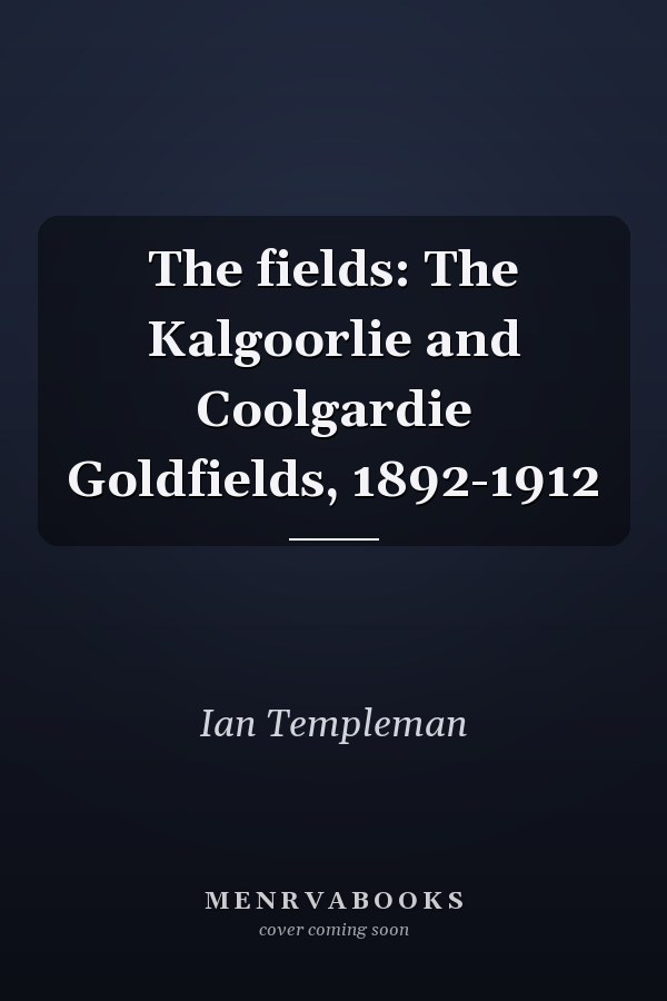 The fields: The Kalgoorlie and Coolgardie Goldfields, 1892-1912
