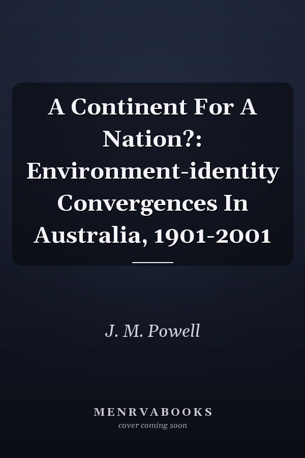 A Continent For A Nation?: Environment-identity Convergences In Australia, 1901-2001