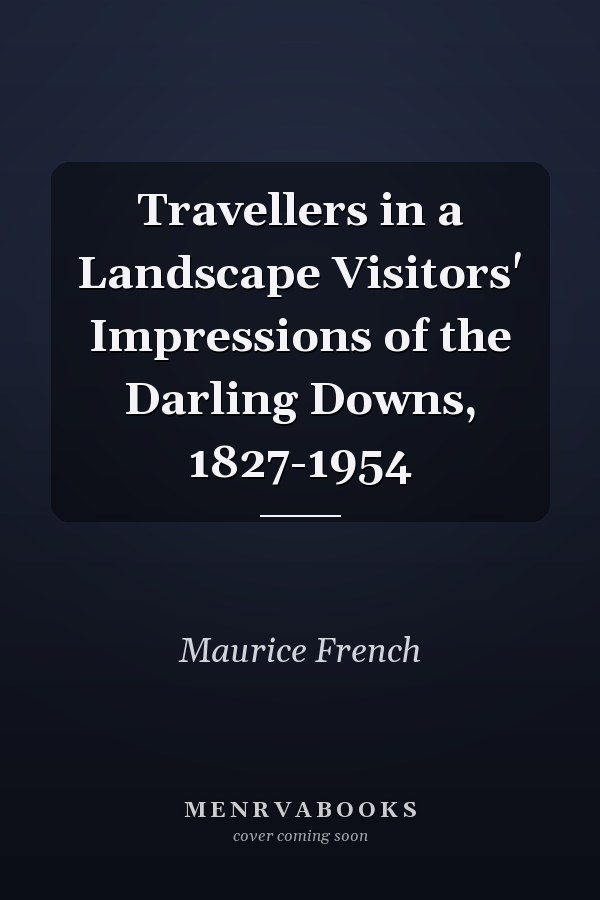 Travellers in a Landscape Visitors' Impressions of the Darling Downs, 1827-1954