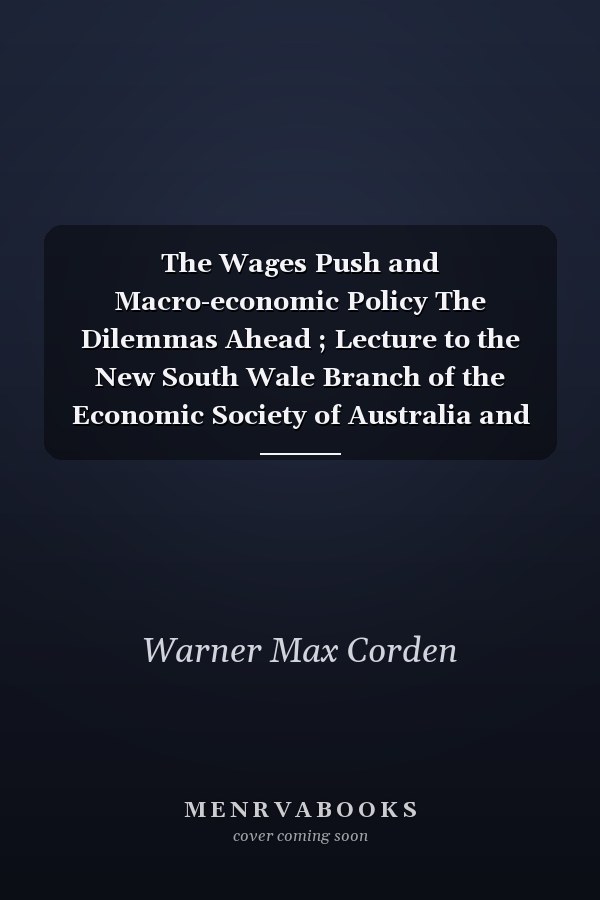 The Wages Push and Macro-economic Policy The Dilemmas Ahead ; Lecture to the New South Wale Branch of the Economic Society of Australia and New Zealand, Sydney, 18.2.1982