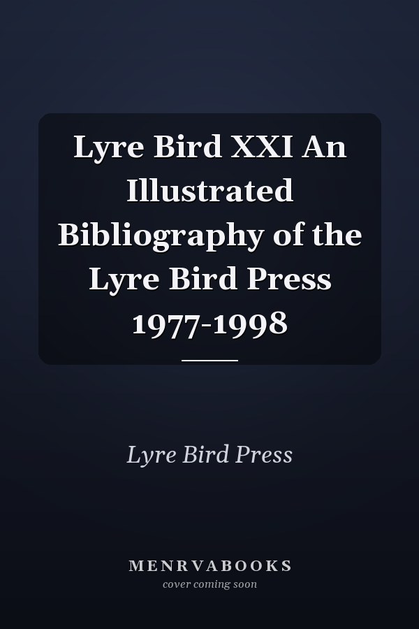 Lyre Bird XXI An Illustrated Bibliography of the Lyre Bird Press 1977-1998