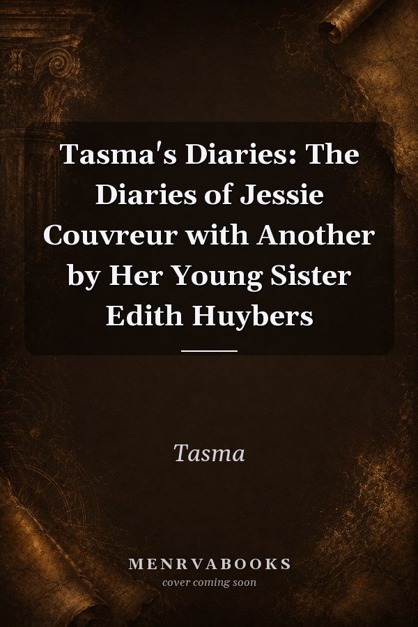 Tasma's Diaries: The Diaries of Jessie Couvreur with Another by Her Young Sister Edith Huybers