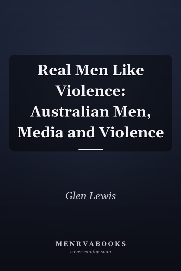 Real Men Like Violence: Australian Men, Media and Violence