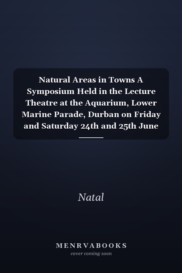 Natural Areas in Towns A Symposium Held in the Lecture Theatre at the Aquarium, Lower Marine Parade, Durban on Friday and Saturday 24th and 25th June 1977
