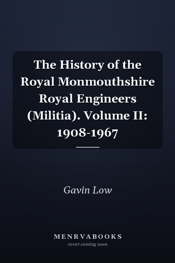 The History of the Royal Monmouthshire Royal Engineers (Militia). Volume II: 1908-1967