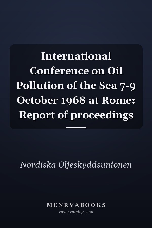 International Conference on Oil Pollution of the Sea 7-9 October 1968 at Rome: Report of proceedings