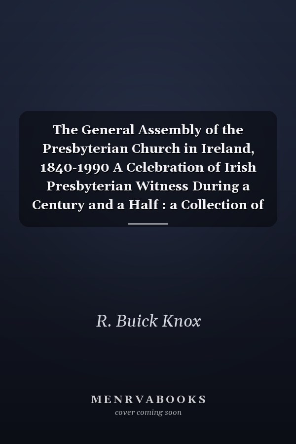The General Assembly of the Presbyterian Church in Ireland, 1840-1990 A Celebration of Irish Presbyterian Witness During a Century and a Half : a Collection of Essays