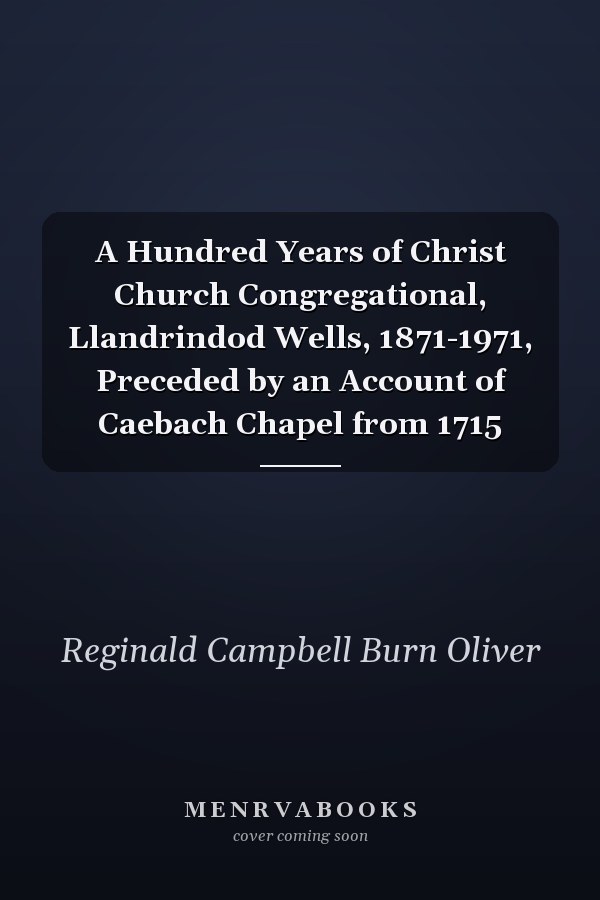 A Hundred Years of Christ Church Congregational, Llandrindod Wells, 1871-1971, Preceded by an Account of Caebach Chapel from 1715