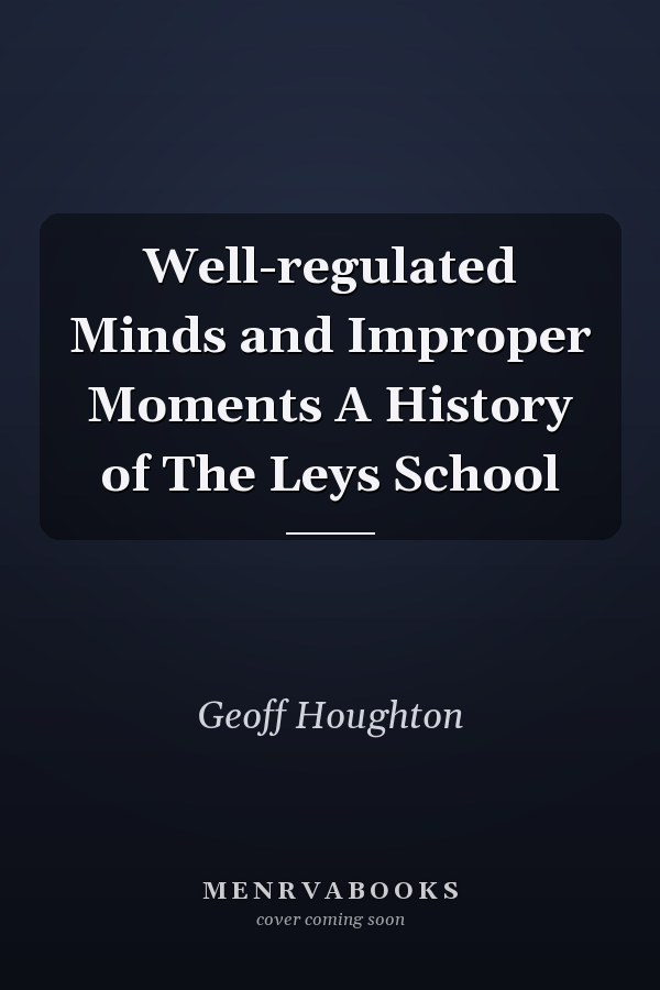 Well-regulated Minds and Improper Moments A History of The Leys School