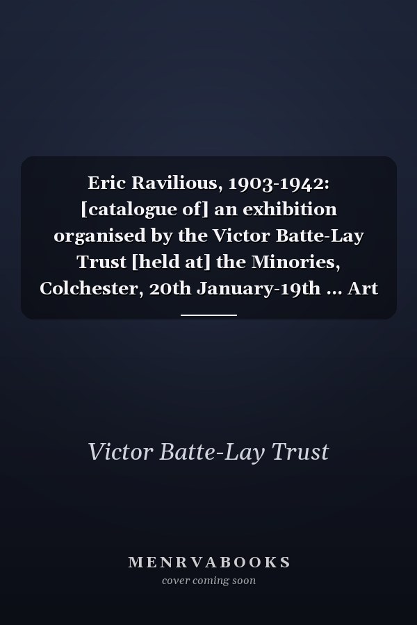 Eric Ravilious, 1903-1942: [catalogue of] an exhibition organised by the Victor Batte-Lay Trust [held at] the Minories, Colchester, 20th January-19th ... Art Gallery, Eastbourne, 27th May-25th June