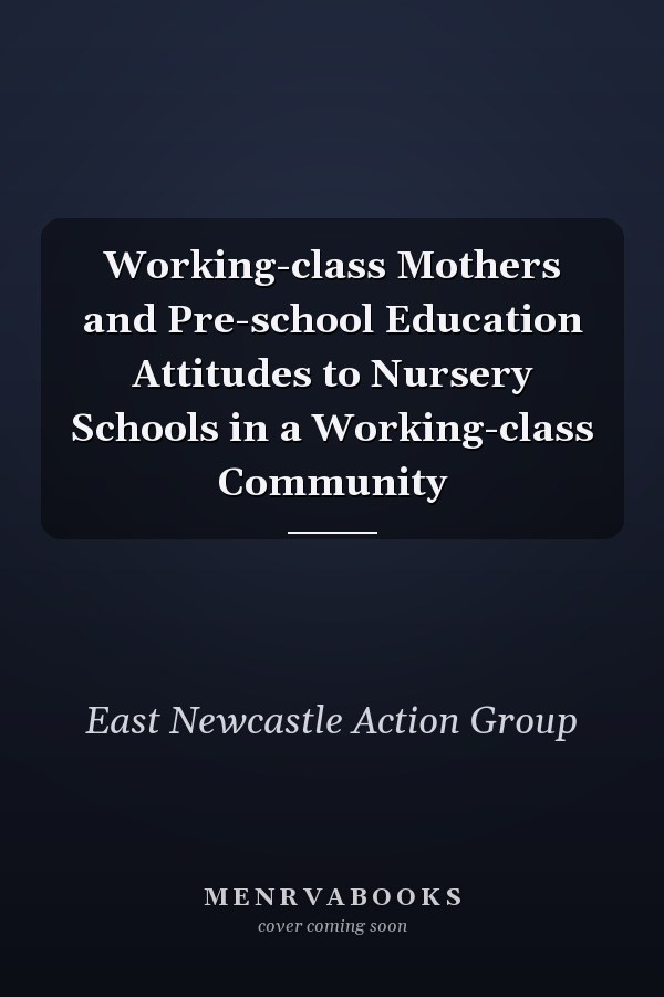Working-class Mothers and Pre-school Education Attitudes to Nursery Schools in a Working-class Community