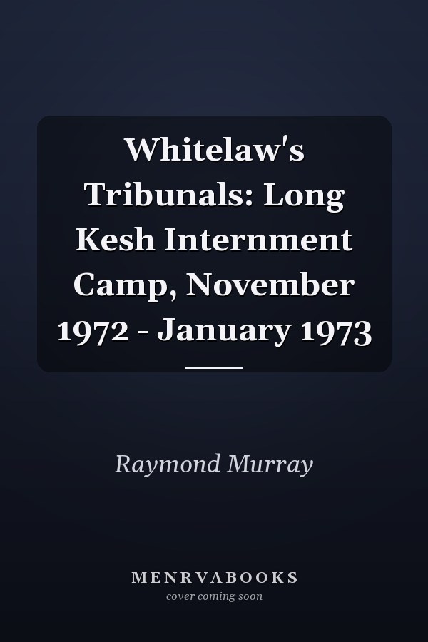 Whitelaw's Tribunals: Long Kesh Internment Camp, November 1972 - January 1973
