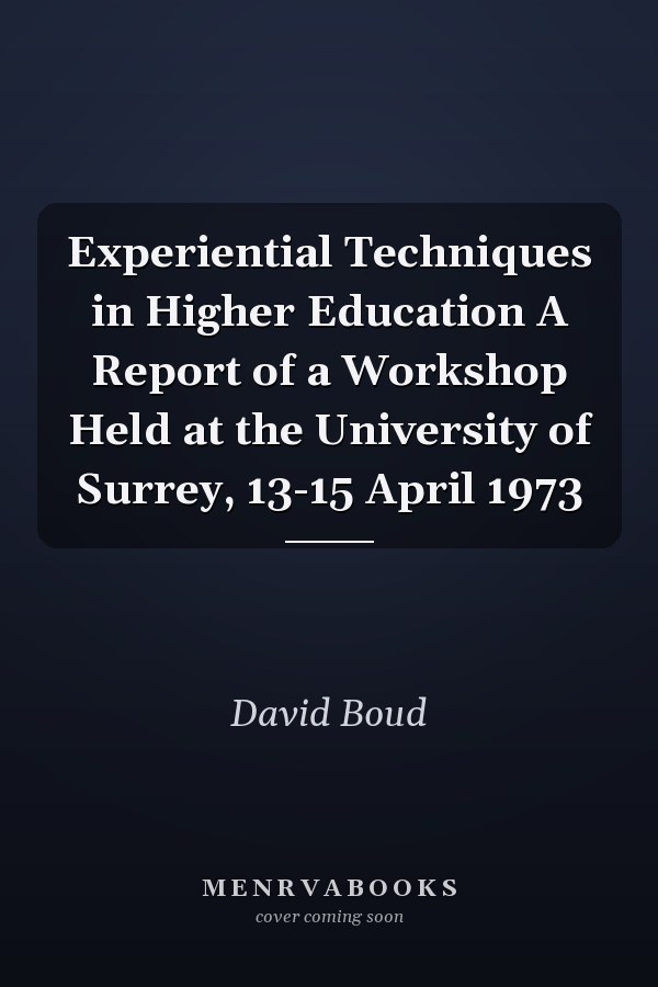Experiential Techniques in Higher Education A Report of a Workshop Held at the University of Surrey, 13-15 April 1973