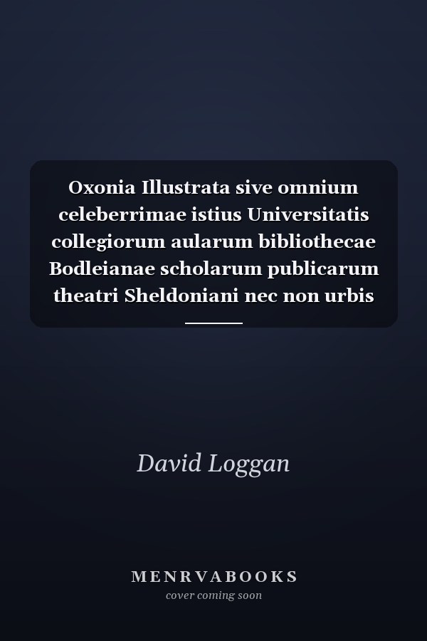Oxonia Illustrata sive omnium celeberrimae istius Universitatis collegiorum aularum bibliothecae Bodleianae scholarum publicarum theatri Sheldoniani nec non urbis totius scenographia